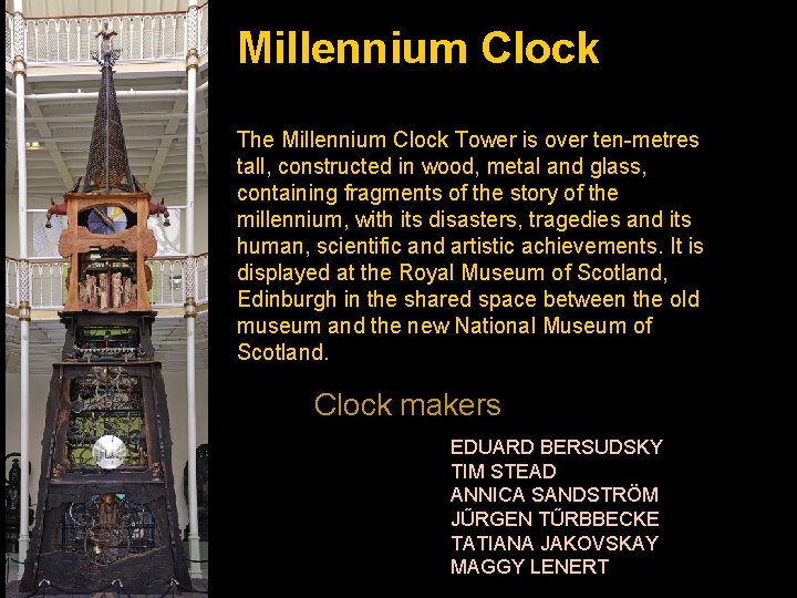 Millennium Clock The Millennium Clock Tower is over ten-metres tall, constructed in wood, metal
