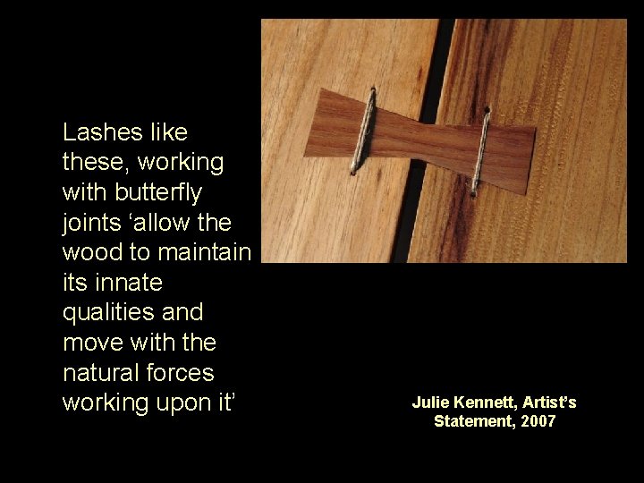 Lashes like these, working with butterfly joints ‘allow the wood to maintain its innate