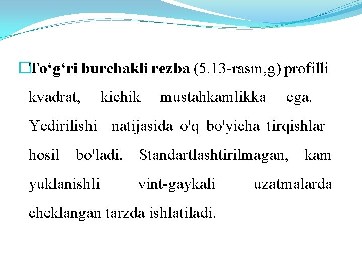 �To‘g‘ri burchakli rezba (5. 13 -rasm, g) profilli kvadrat, kichik mustahkamlikka ega. Yedirilishi natijasida