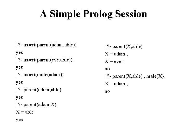 A Simple Prolog Session | ? - assert(parent(adam, able)). yes | ? - assert(parent(eve,