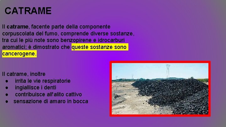 CATRAME Il catrame, facente parte della componente corpuscolata del fumo, comprende diverse sostanze, tra CATRAME Il catrame, facente parte della componente corpuscolata del fumo, comprende diverse sostanze, tra