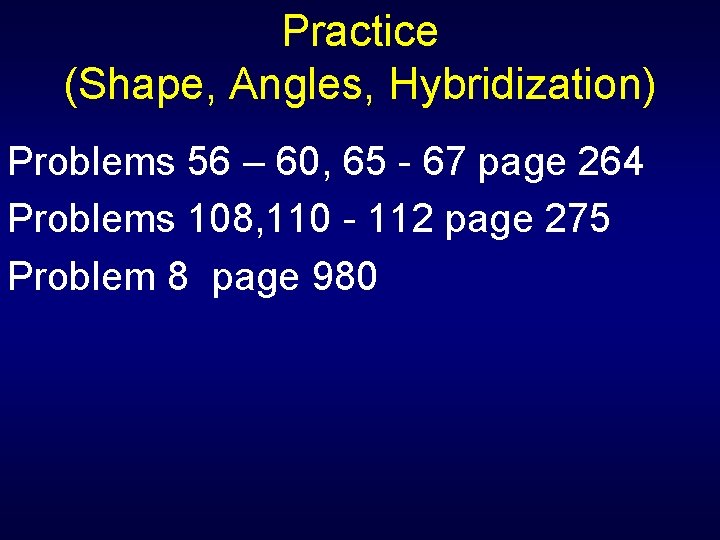 Practice (Shape, Angles, Hybridization) Problems 56 – 60, 65 - 67 page 264 Problems