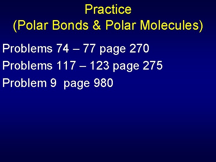 Practice (Polar Bonds & Polar Molecules) Problems 74 – 77 page 270 Problems 117