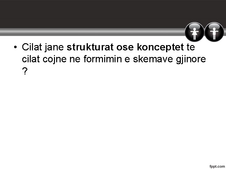  • Cilat jane strukturat ose konceptet te cilat cojne ne formimin e skemave