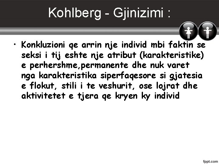 Kohlberg - Gjinizimi : • Konkluzioni qe arrin nje individ mbi faktin se seksi