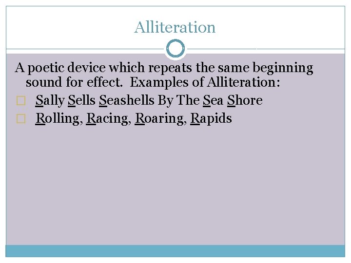 Alliteration A poetic device which repeats the same beginning sound for effect. Examples of