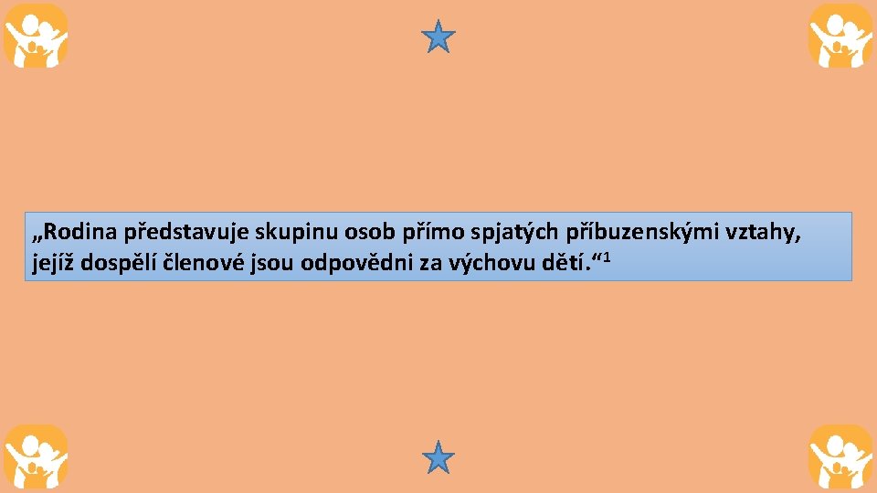 „Rodina představuje skupinu osob přímo spjatých příbuzenskými vztahy, jejíž dospělí členové jsou odpovědni za