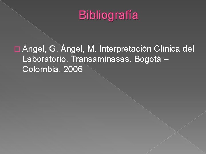 Bibliografía � Ángel, G. Ángel, M. Interpretación Clínica del Laboratorio. Transaminasas. Bogotá – Colombia.