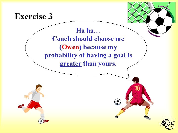 Exercise 3 Ha ha… Coach should choose me (Owen) because my probability of having