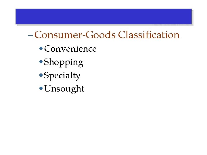 – Consumer-Goods Classification • Convenience • Shopping • Specialty • Unsought 