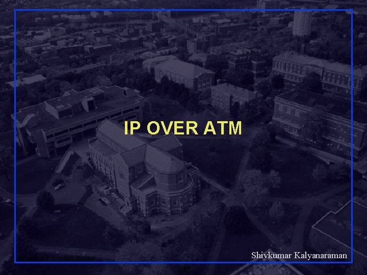 IP OVER ATM Shivkumar Kalyanaraman Rensselaer Polytechnic Institute 138 