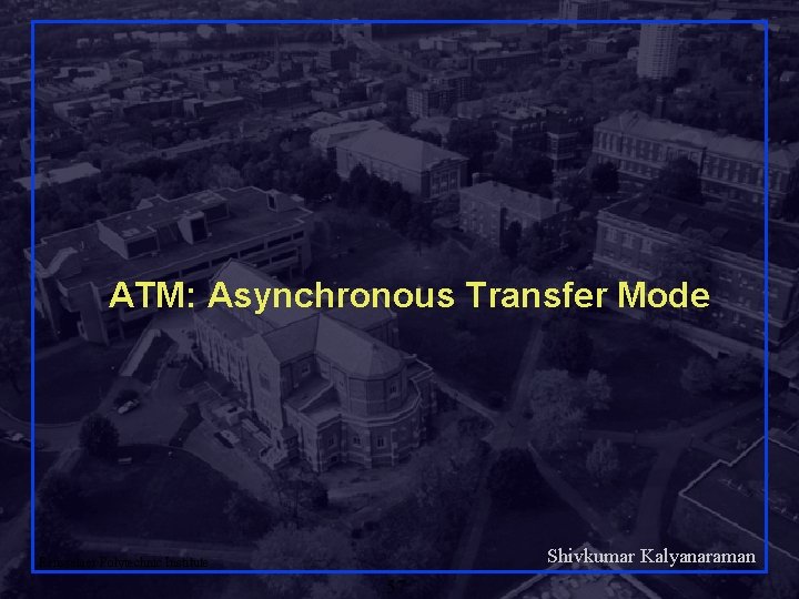 ATM: Asynchronous Transfer Mode Shivkumar Kalyanaraman Rensselaer Polytechnic Institute 57 