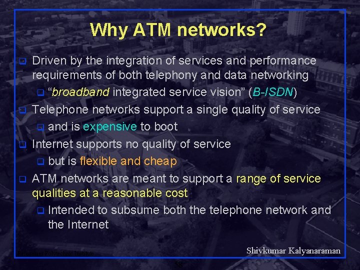 Why ATM networks? q q Driven by the integration of services and performance requirements