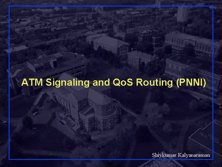 ATM Signaling and Qo. S Routing (PNNI) Shivkumar Kalyanaraman Rensselaer Polytechnic Institute 90 