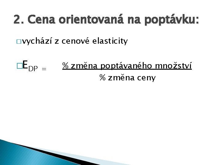 2. Cena orientovaná na poptávku: � vychází �EDP = z cenové elasticity % změna