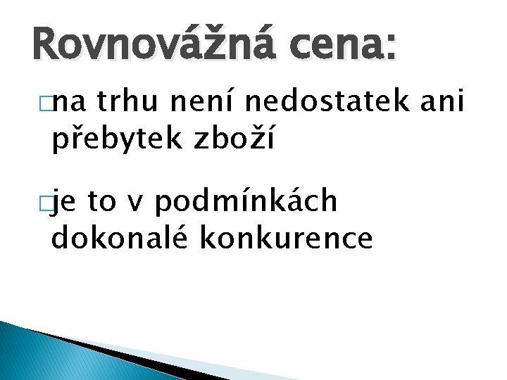 Rovnovážná cena: �na trhu není nedostatek ani přebytek zboží �je to v podmínkách dokonalé