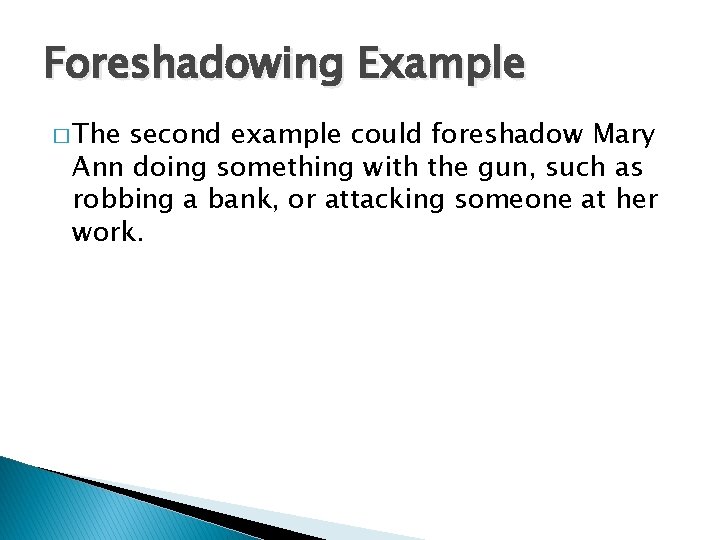 Foreshadowing Example � The second example could foreshadow Mary Ann doing something with the