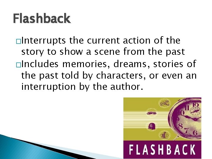 Flashback �Interrupts the current action of the story to show a scene from the