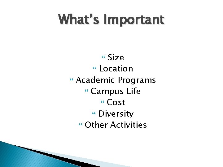 What’s Important Size Location Academic Programs Campus Life Cost Diversity Other Activities 