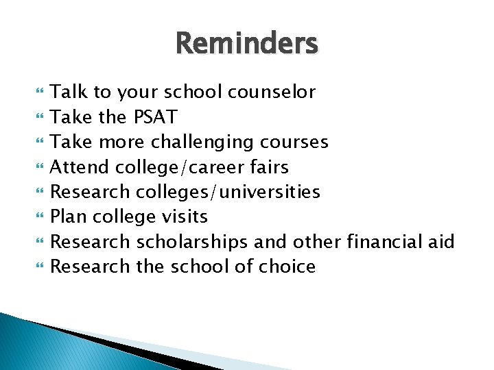 Reminders Talk to your school counselor Take the PSAT Take more challenging courses Attend