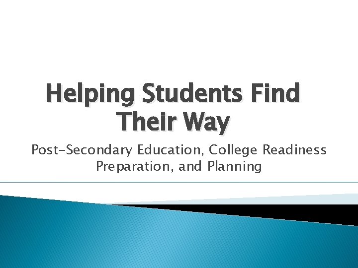 Helping Students Find Their Way Post-Secondary Education, College Readiness Preparation, and Planning 