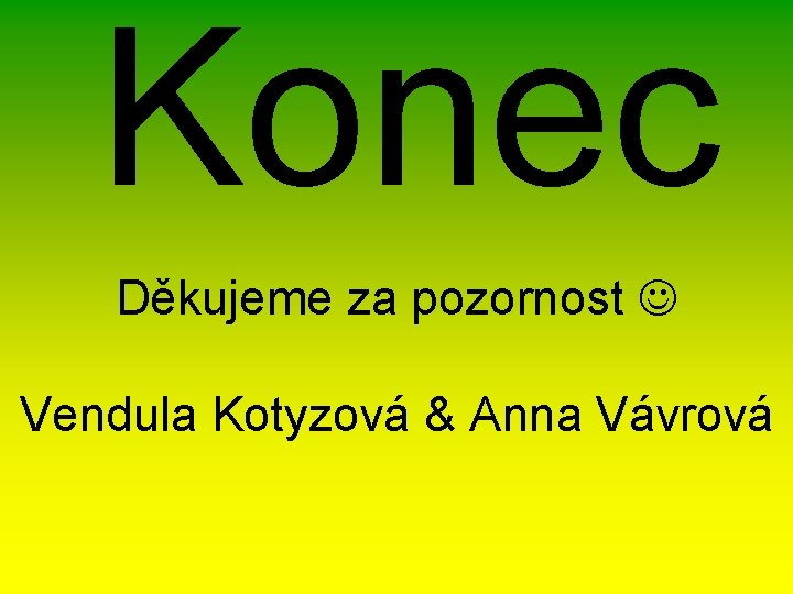 Konec Děkujeme za pozornost Vendula Kotyzová & Anna Vávrová 