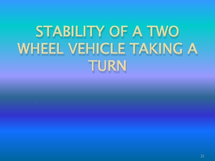 STABILITY OF A TWO WHEEL VEHICLE TAKING A TURN. 35 