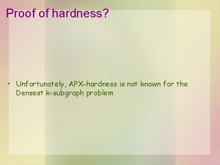 Proof of hardness? • Unfortunately, APX-hardness is not known for the Densest k-subgraph problem