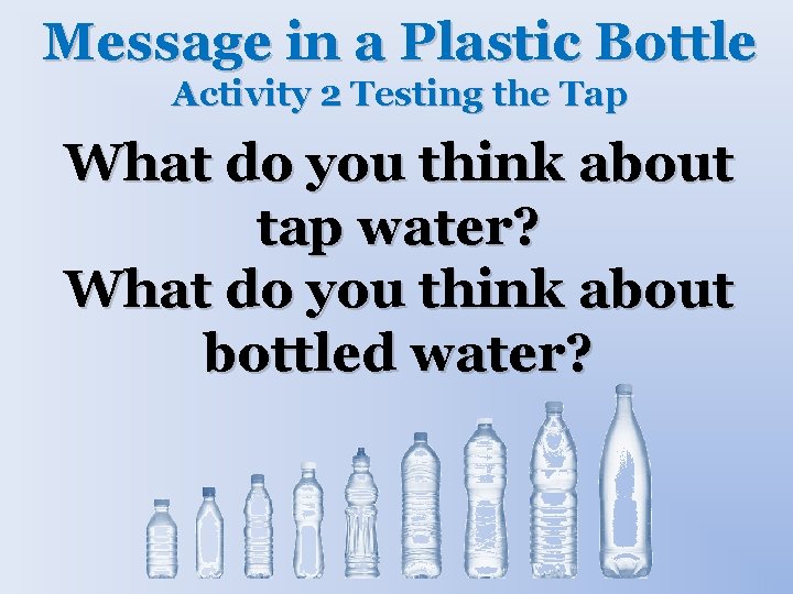 Message in a Plastic Bottle Activity 2 Testing the Tap What do you think