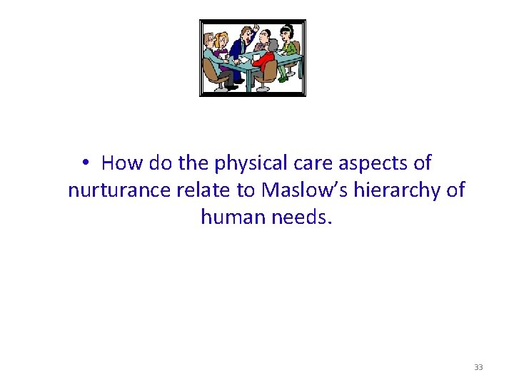  • How do the physical care aspects of nurturance relate to Maslow’s hierarchy