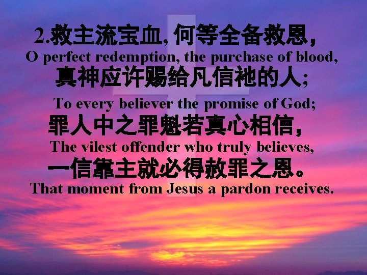 2. 救主流宝血, 何等全备救恩， O perfect redemption, the purchase of blood, 真神应许赐给凡信祂的人; To every believer