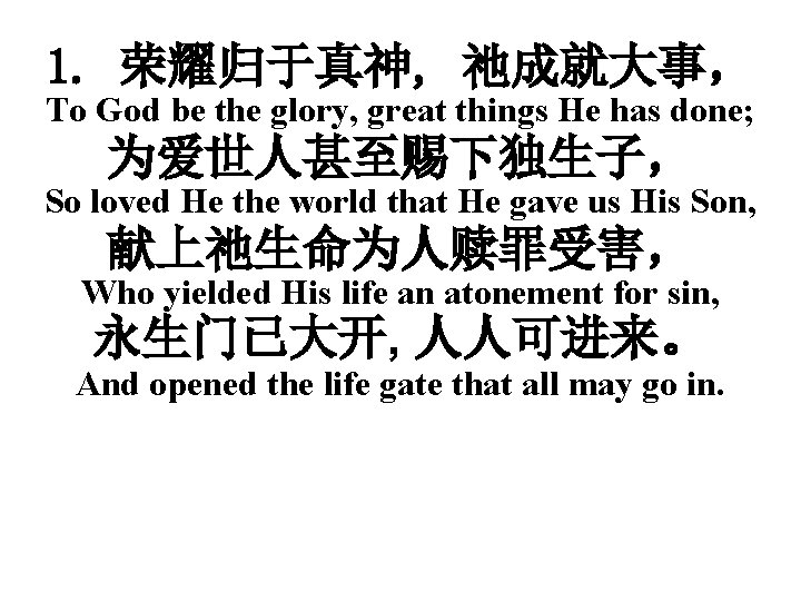 1. 荣耀归于真神, 祂成就大事， To God be the glory, great things He has done; 为爱世人甚至赐下独生子，