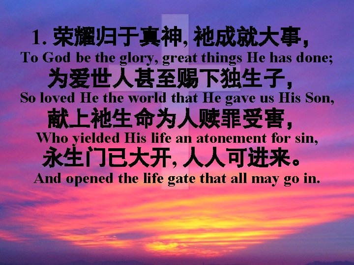 1. 荣耀归于真神, 祂成就大事， To God be the glory, great things He has done; 为爱世人甚至赐下独生子，