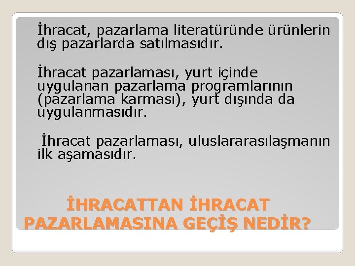  İhracat, pazarlama literatüründe ürünlerin dış pazarlarda satılmasıdır. İhracat pazarlaması, yurt içinde uygulanan pazarlama