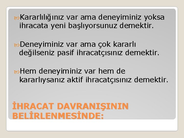  Kararlılığınız var ama deneyiminiz yoksa ihracata yeni başlıyorsunuz demektir. Deneyiminiz var ama çok