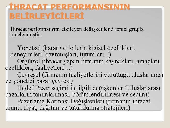 İHRACAT PERFORMANSININ BELİRLEYİCİLERİ İhracat performansını etkileyen değişkenler 5 temel grupta incelenmiştir. Yönetsel (karar vericilerin