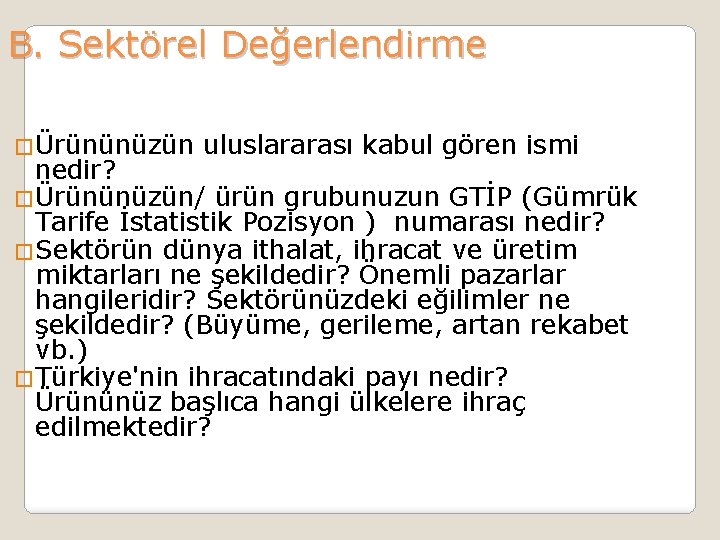 B. Sektörel Değerlendirme �Ürününüzün uluslararası kabul gören ismi nedir? �Ürününüzün/ ürün grubunuzun GTİP (Gümrük