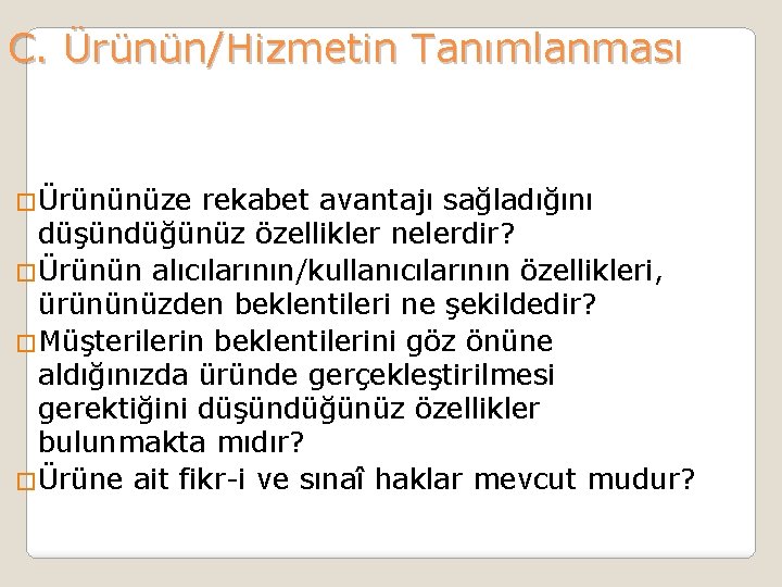 C. Ürünün/Hizmetin Tanımlanması �Ürününüze rekabet avantajı sağladığını düşündüğünüz özellikler nelerdir? �Ürünün alıcılarının/kullanıcılarının özellikleri, ürününüzden