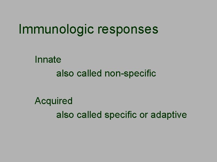 Immunologic responses Innate also called non-specific Acquired also called specific or adaptive 