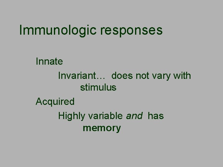 Immunologic responses Innate Invariant… does not vary with stimulus Acquired Highly variable and has