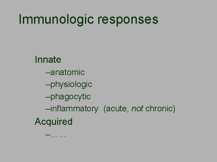 Immunologic responses Innate –anatomic –physiologic –phagocytic –inflammatory (acute, not chronic) Acquired –…… 