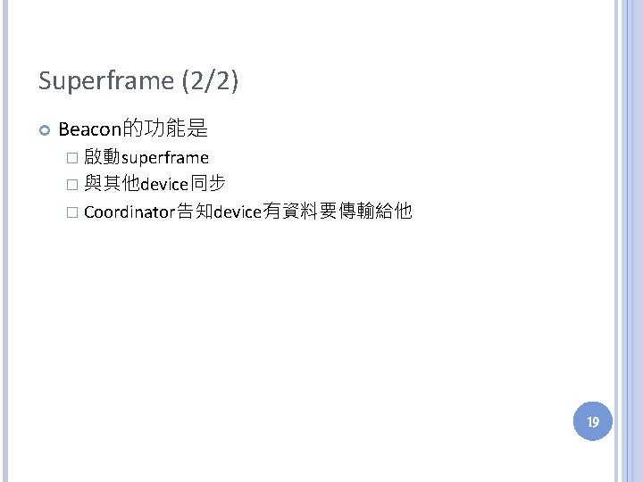 Superframe (2/2) Beacon的功能是 � 啟動superframe � 與其他device同步 � Coordinator告知device有資料要傳輸給他 19 