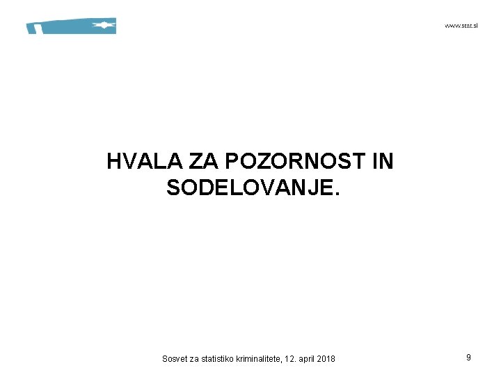 HVALA ZA POZORNOST IN SODELOVANJE. Sosvet za statistiko kriminalitete, 12. april 2018 9 