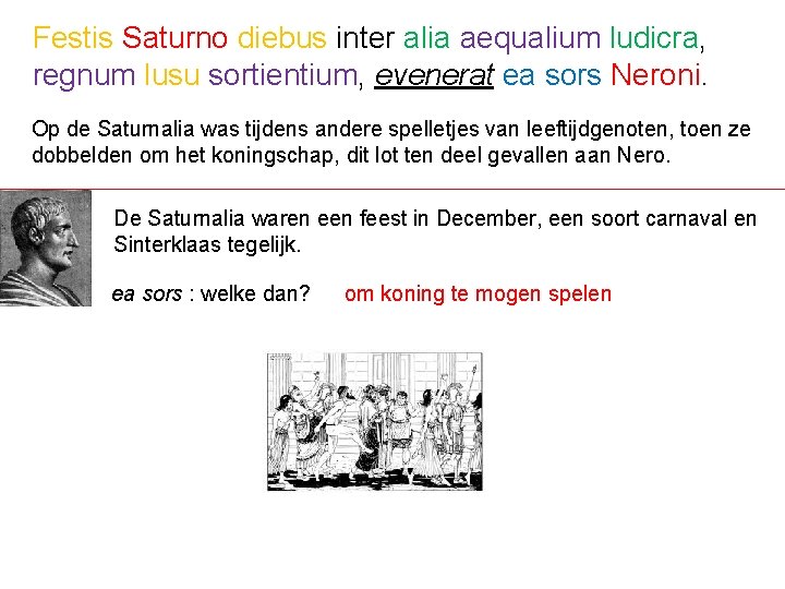 Festis Saturno diebus inter alia aequalium ludicra, regnum lusu sortientium, evenerat ea sors Neroni.