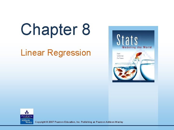 Chapter 8 Linear Regression Copyright © 2007 Pearson Education, Inc. Publishing as Pearson Addison-Wesley