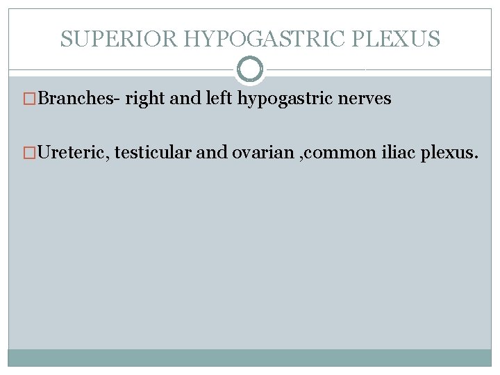 SUPERIOR HYPOGASTRIC PLEXUS �Branches- right and left hypogastric nerves �Ureteric, testicular and ovarian ,
