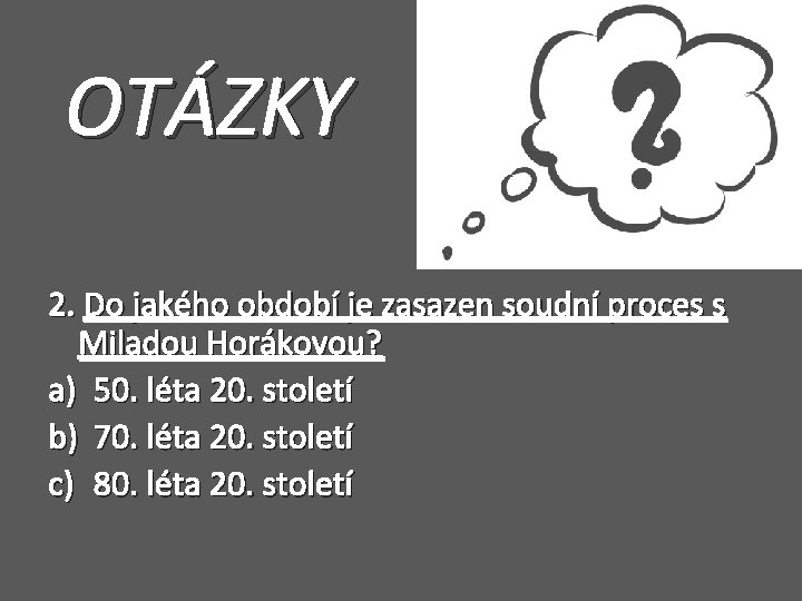 OTÁZKY 2. Do jakého období je zasazen soudní proces s Miladou Horákovou? a) 50.