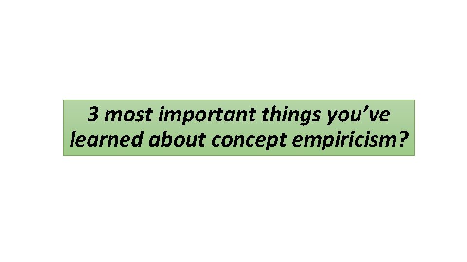 3 most important things you’ve learned about concept empiricism? 