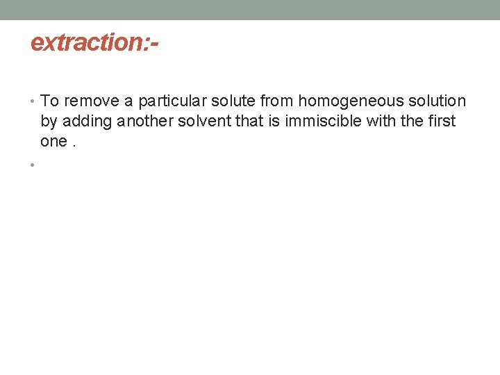 extraction: • To remove a particular solute from homogeneous solution by adding another solvent