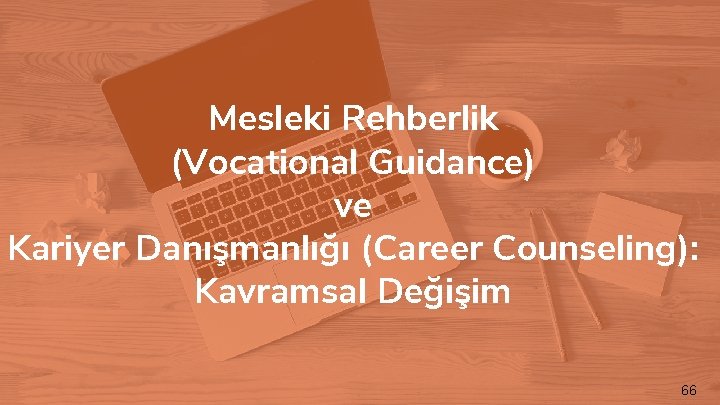 Mesleki Rehberlik (Vocational Guidance) ve Kariyer Danışmanlığı (Career Counseling): Kavramsal Değişim 66 